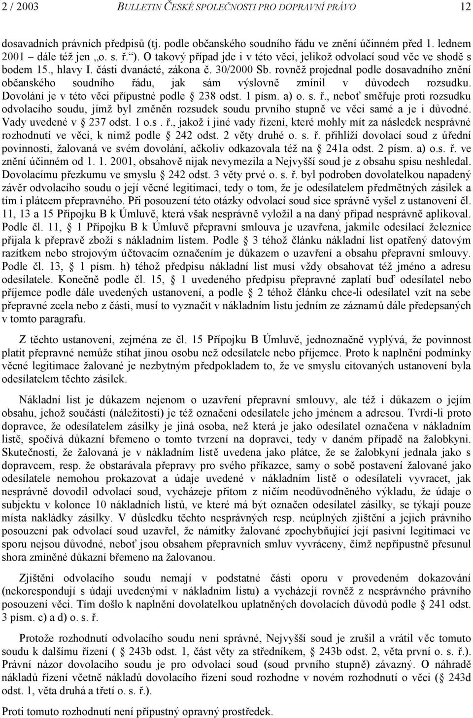 rovněž projednal podle dosavadního znění občanského soudního řádu, jak sám výslovně zmínil v důvodech rozsudku. Dovolání je v této věci přípustné podle 238 odst. 1 písm. a) o. s. ř., neboť směřuje proti rozsudku odvolacího soudu, jímž byl změněn rozsudek soudu prvního stupně ve věci samé a je i důvodné.