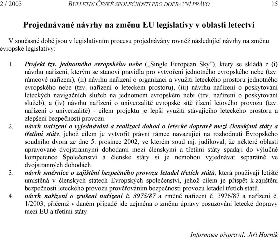 jednotného evropského nebe ( Single European Sky ), který se skládá z (i) návrhu nařízení, kterým se stanoví pravidla pro vytvoření jednotného evropského nebe (tzv.