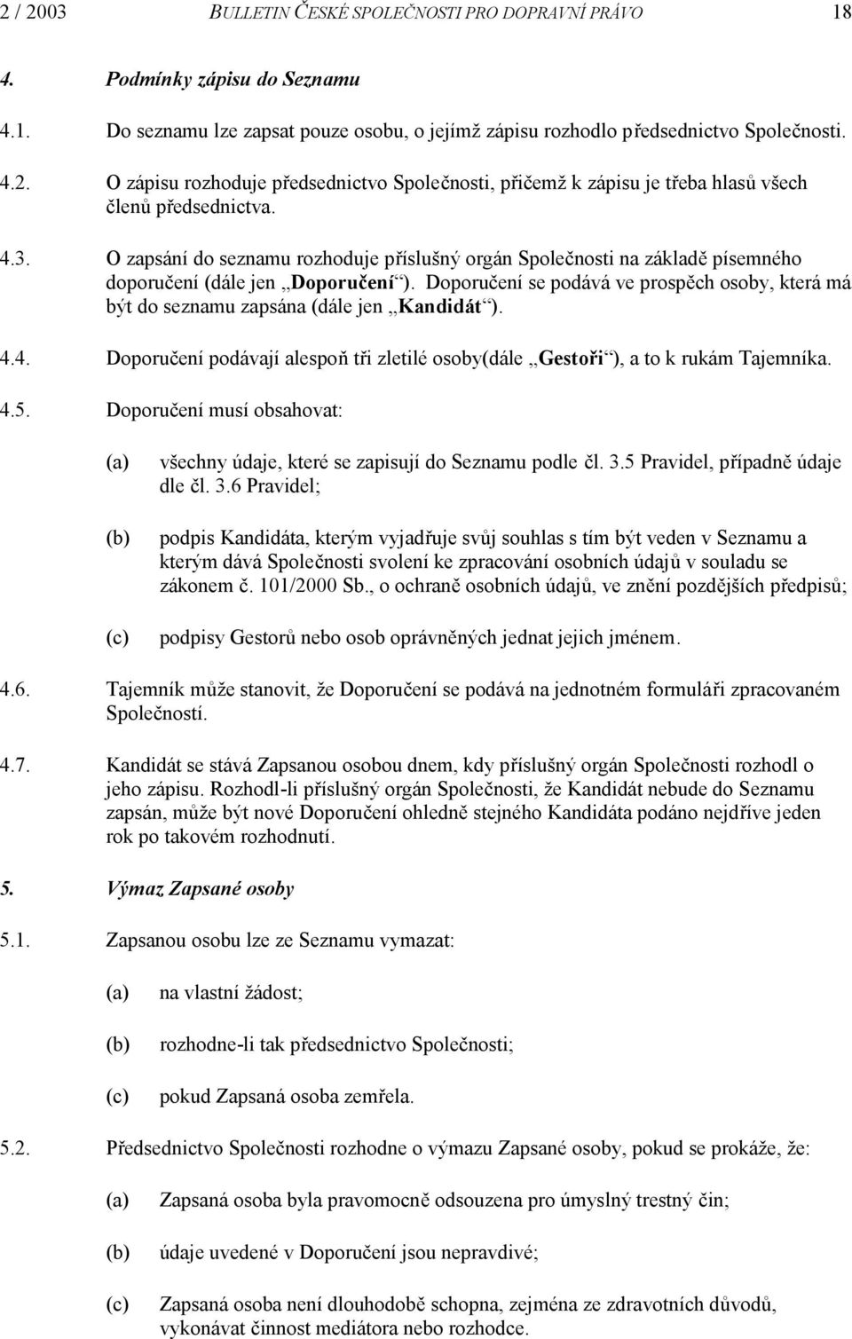 Doporučení se podává ve prospěch osoby, která má být do seznamu zapsána (dále jen Kandidát ). 4.4. Doporučení podávají alespoň tři zletilé osoby(dále Gestoři ), a to k rukám Tajemníka. 4.5.