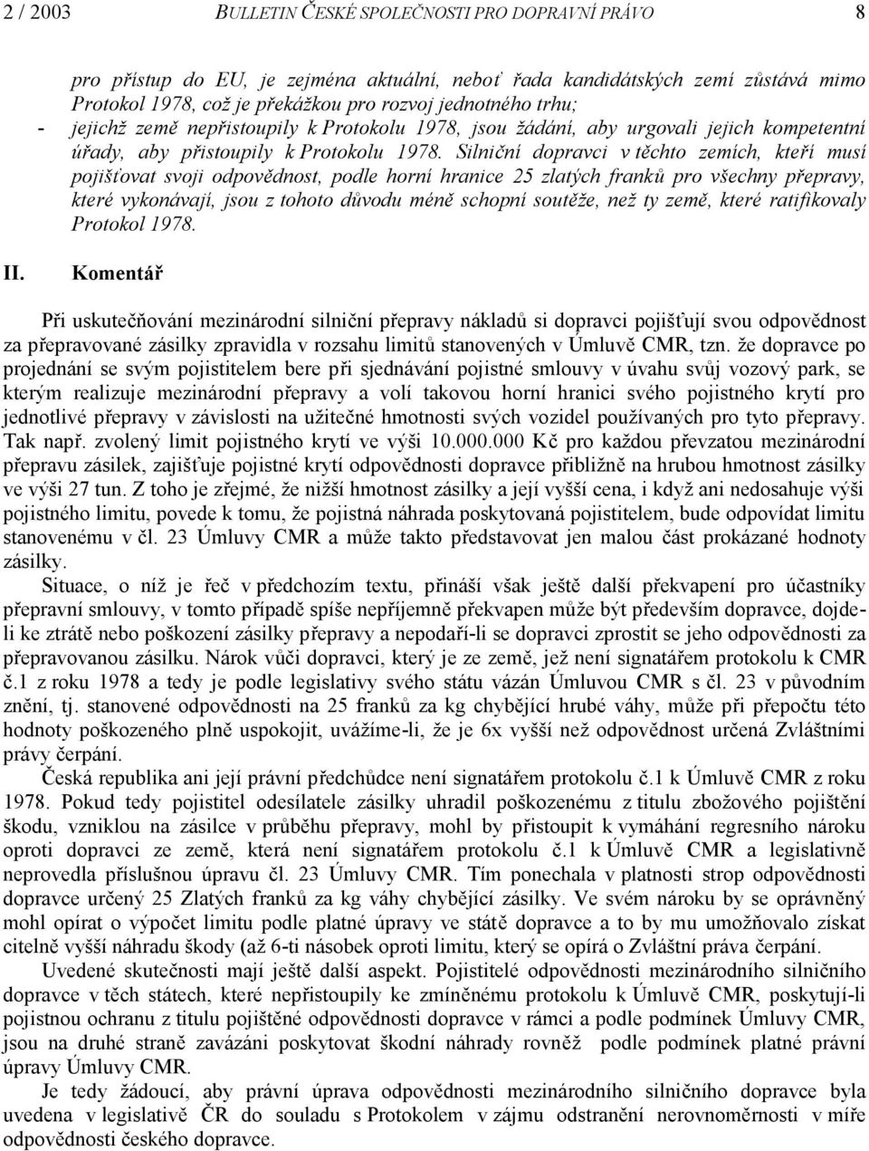 Silniční dopravci v těchto zemích, kteří musí pojišťovat svoji odpovědnost, podle horní hranice 25 zlatých franků pro všechny přepravy, které vykonávají, jsou z tohoto důvodu méně schopní soutěže,