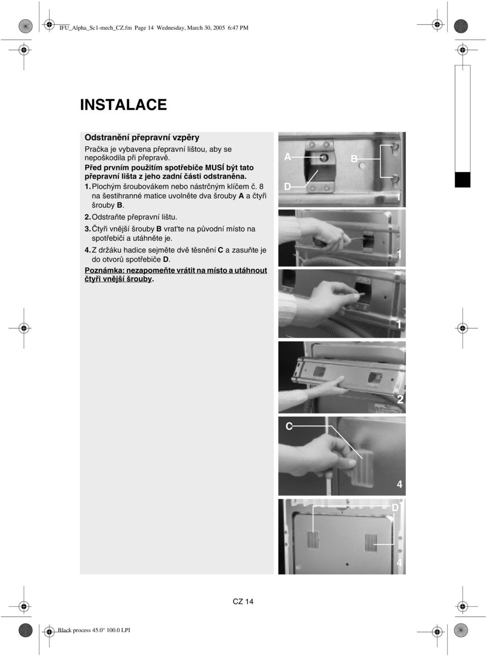 Před prvním použitím spotřebiče MUSÍ být tato přepravní lišta z jeho zadní části odstraněna. 1.Plochým šroubovákem nebo nástrčným klíčem č.