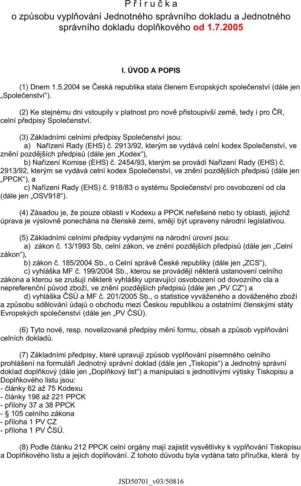 (2) Ke stejnému dni vstoupily v platnost pro nov p istoupivší zem, tedy i pro R, celní p edpisy Spole enství. (3) Základními celními p edpisy Spole enství jsou: a) Na ízení Rady (EHS).