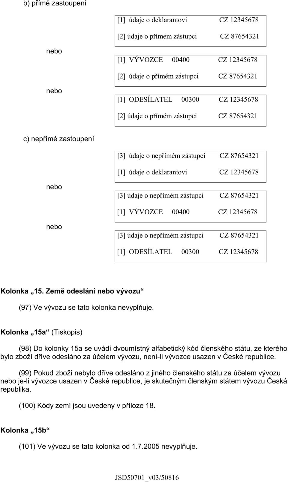 [1] VÝVOZCE 00400 CZ 12345678 nebo [3] údaje o nep ímém zástupci CZ 87654321 [1] ODESÍLATEL 00300 CZ 12345678 Kolonka 15. Zem odeslání nebo vývozu (97) Ve vývozu se tato kolonka nevypl uje.