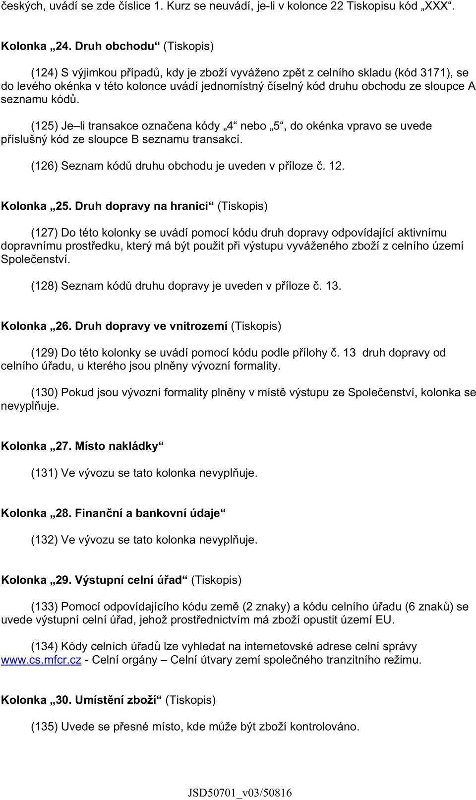 seznamu kód. (125) Je li transakce ozna ena kódy 4 nebo 5, do okénka vpravo se uvede p íslušný kód ze sloupce B seznamu transakcí. (126) Seznam kód druhu obchodu je uveden v p íloze. 12. Kolonka 25.