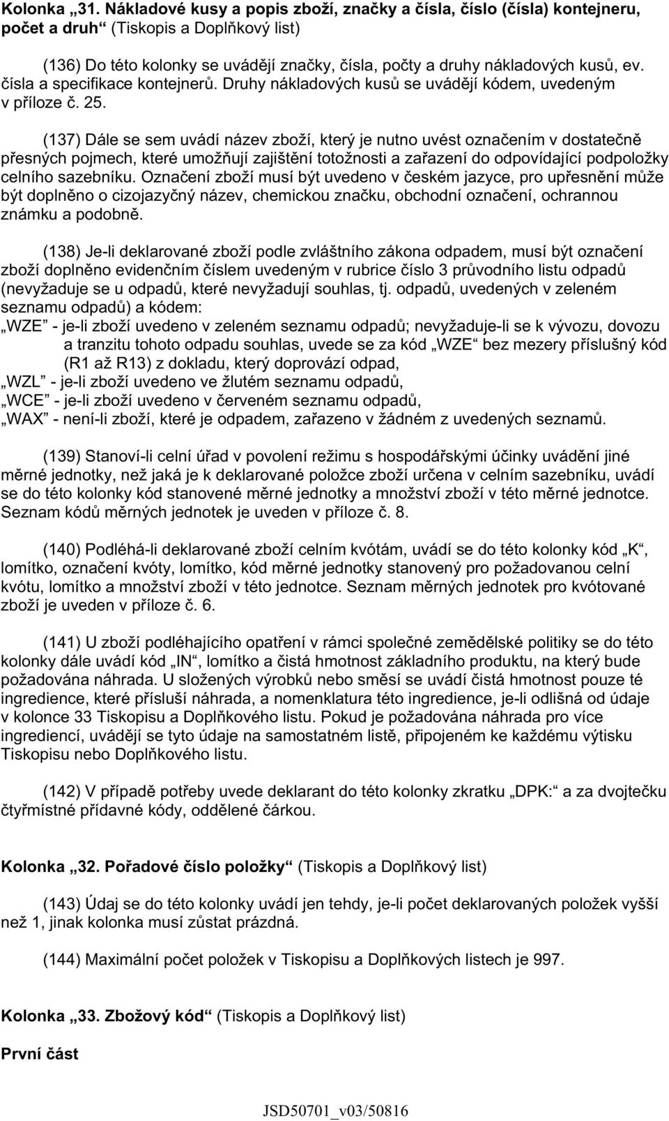 ísla a specifikace kontejner. Druhy nákladových kus se uvád jí kódem, uvedeným v p íloze. 25.