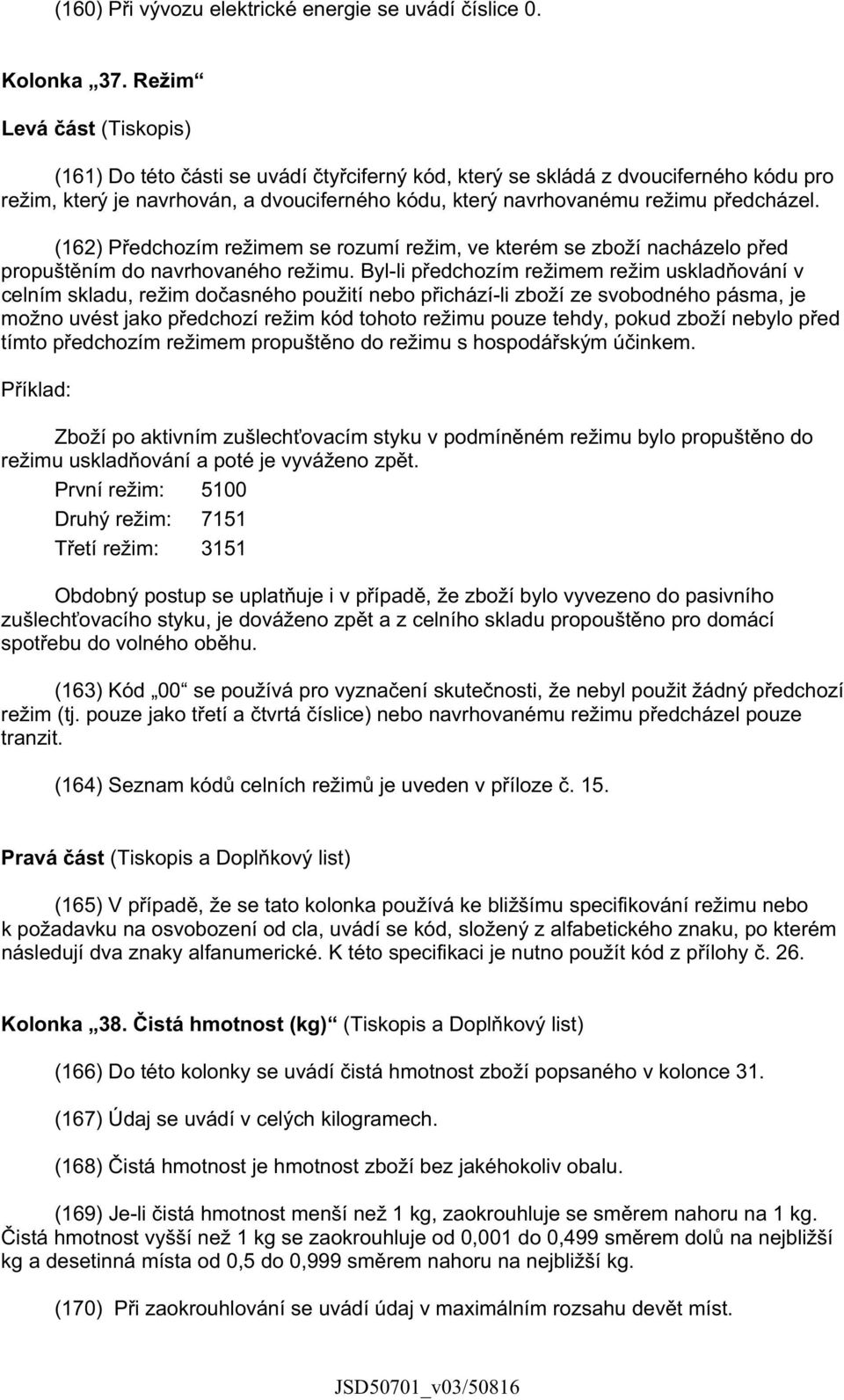 (162) P edchozím režimem se rozumí režim, ve kterém se zboží nacházelo p ed propušt ním do navrhovaného režimu.