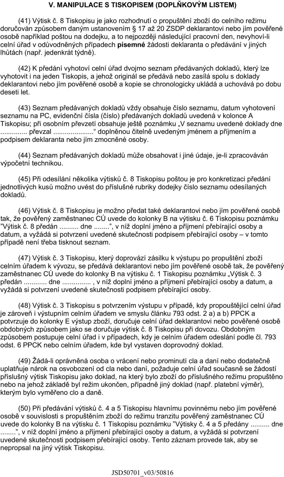 následující pracovní den, nevyhoví-li celní ú ad v od vodn ných p ípadech písemné žádosti deklaranta o p edávání v jiných lh tách (nap. jedenkrát týdn ).