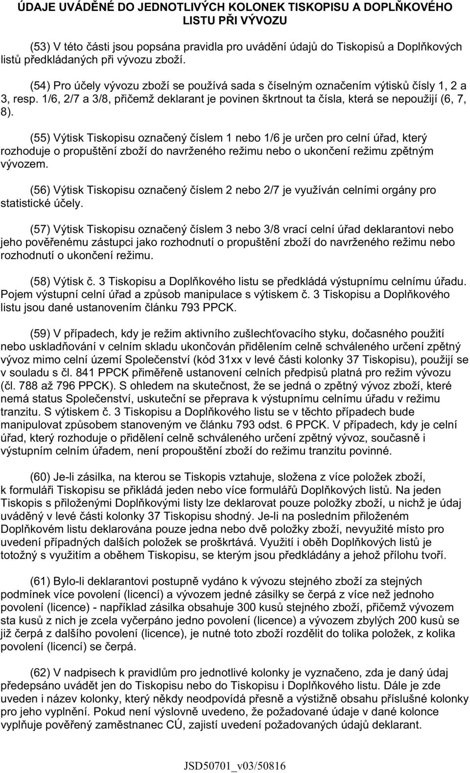 (55) Výtisk Tiskopisu ozna ený íslem 1 nebo 1/6 je ur en pro celní ú ad, který rozhoduje o propušt ní zboží do navrženého režimu nebo o ukon ení režimu zp tným vývozem.