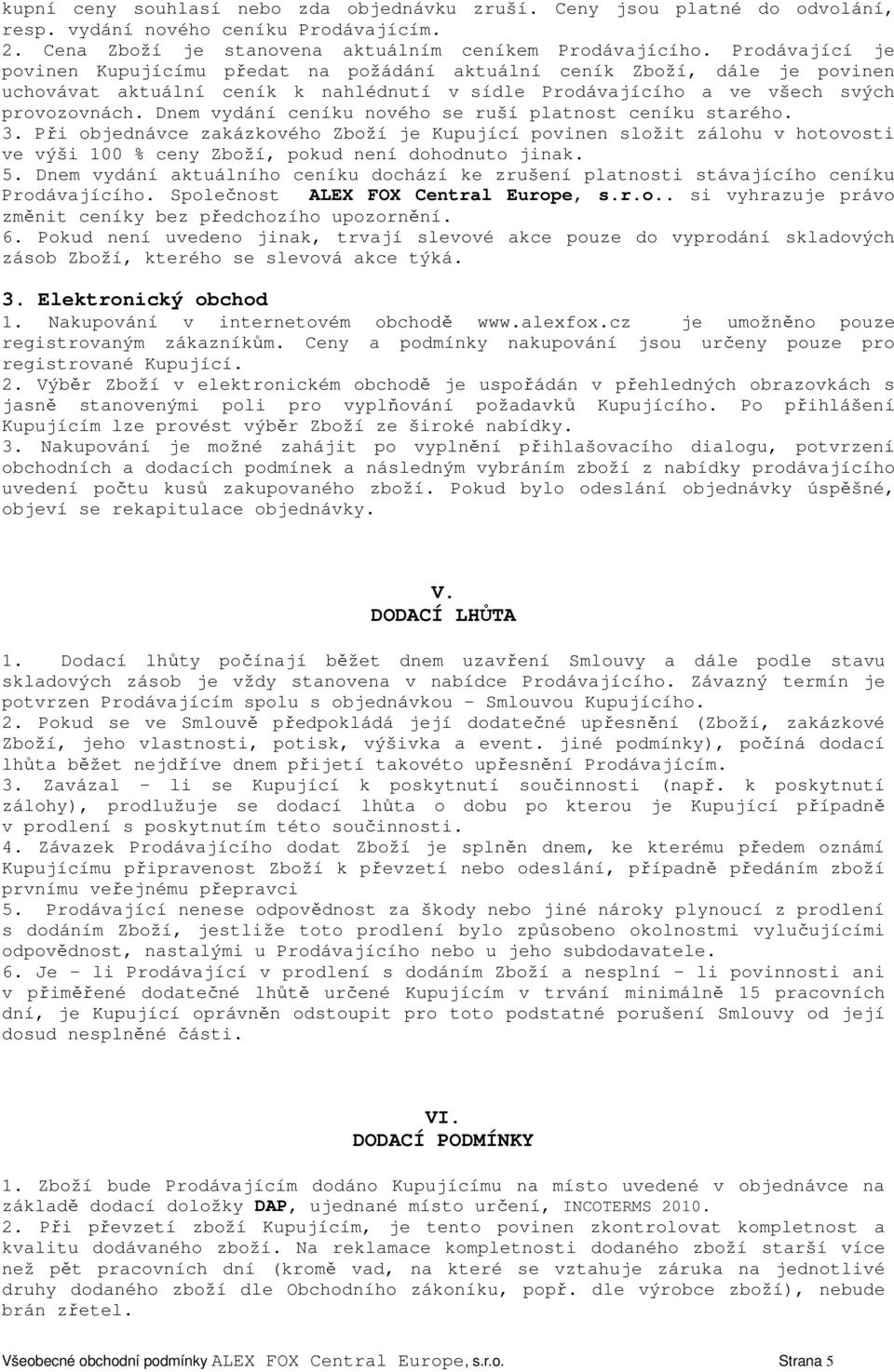 Dnem vydání ceníku nového se ruší platnost ceníku starého. 3. Při objednávce zakázkového Zboží je Kupující povinen složit zálohu v hotovosti ve výši 100 % ceny Zboží, pokud není dohodnuto jinak. 5.