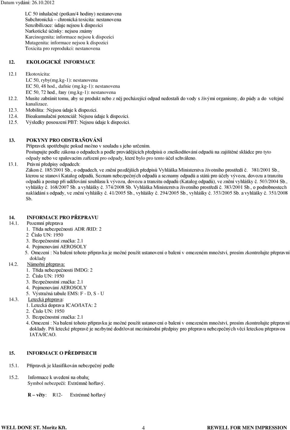 k dispozici Mutagenita: informace nejsou k dispozici Toxicita pro reprodukci: nestanovena 12. EKOLOGICKÉ INFORMACE 12.1 Ekotoxicita: LC 50, ryby(mg.kg-1): nestanovena EC 50, 48 hod., dafnie (mg.