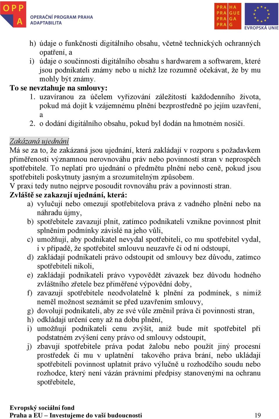 uzavíranou za účelem vyřizování záležitostí každodenního života, pokud má dojít k vzájemnému plnění bezprostředně po jejím uzavření, a 2.