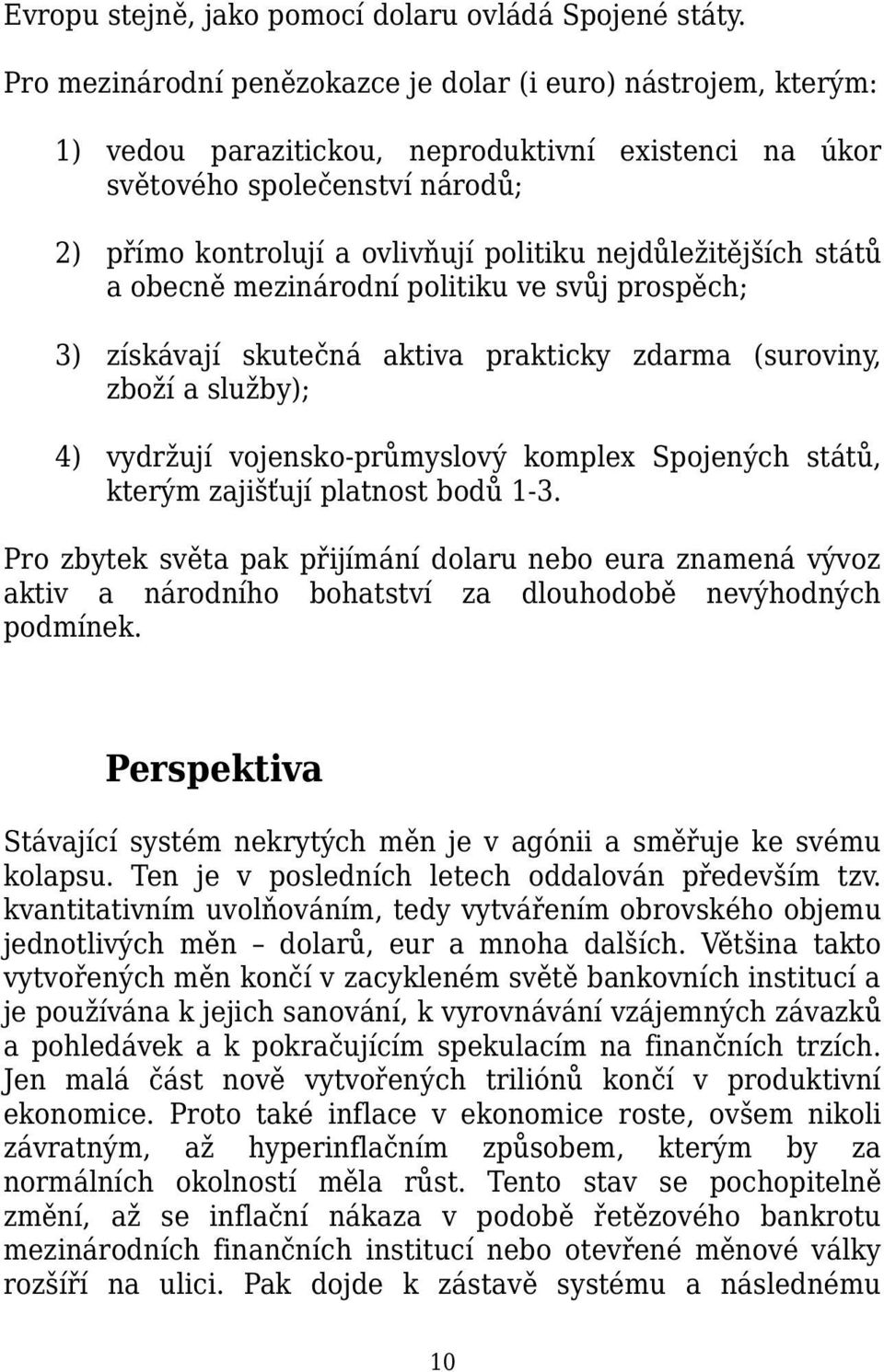 nejdůležitějších států a obecně mezinárodní politiku ve svůj prospěch; 3) získávají skutečná aktiva prakticky zdarma (suroviny, zboží a služby); 4) vydržují vojensko-průmyslový komplex Spojených