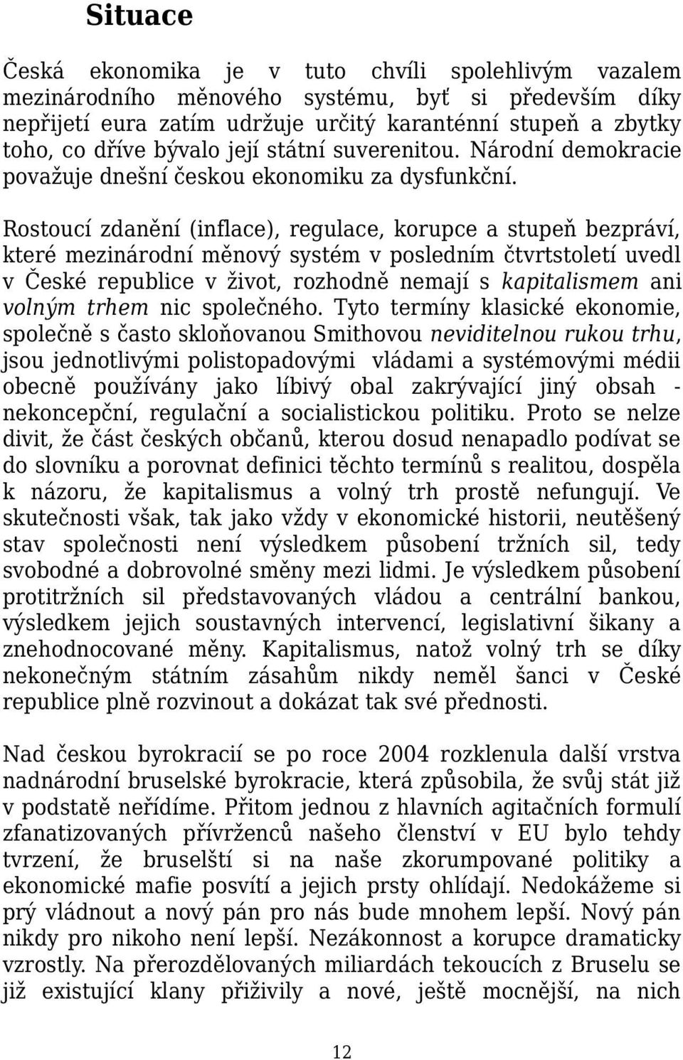 Rostoucí zdanění (inflace), regulace, korupce a stupeň bezpráví, které mezinárodní měnový systém v posledním čtvrtstoletí uvedl v České republice v život, rozhodně nemají s kapitalismem ani volným