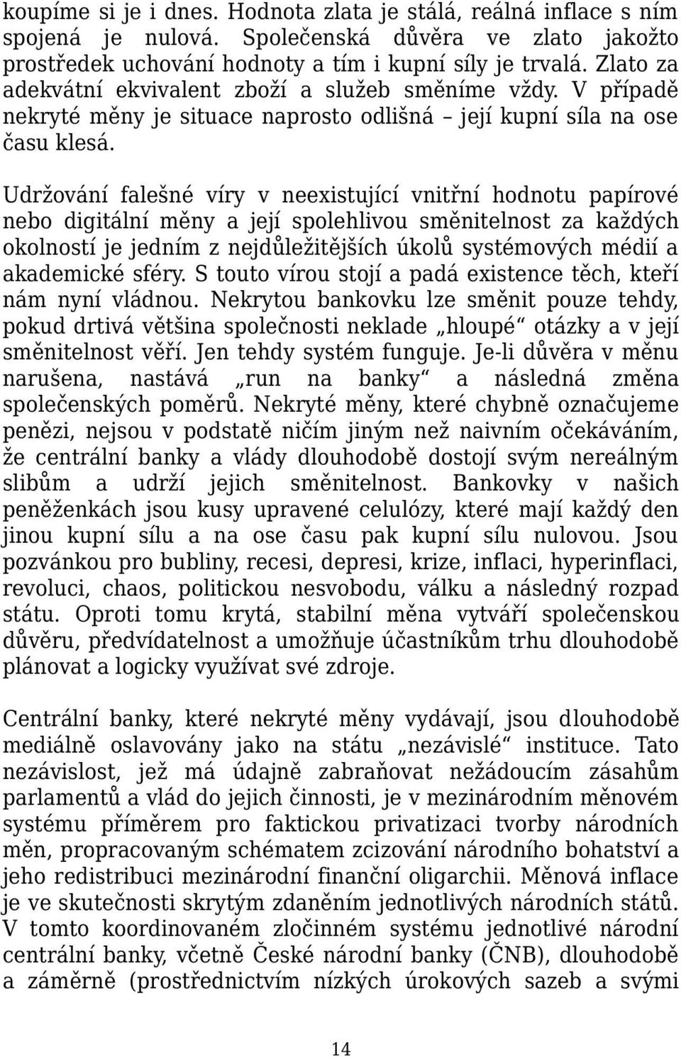 Udržování falešné víry v neexistující vnitřní hodnotu papírové nebo digitální měny a její spolehlivou směnitelnost za každých okolností je jedním z nejdůležitějších úkolů systémových médií a