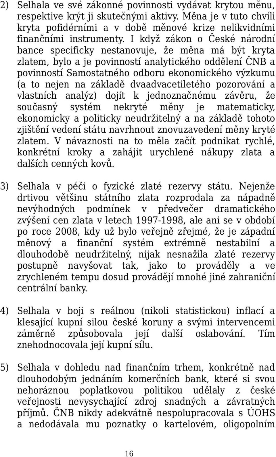 nejen na základě dvaadvacetiletého pozorování a vlastních analýz) dojít k jednoznačnému závěru, že současný systém nekryté měny je matematicky, ekonomicky a politicky neudržitelný a na základě tohoto