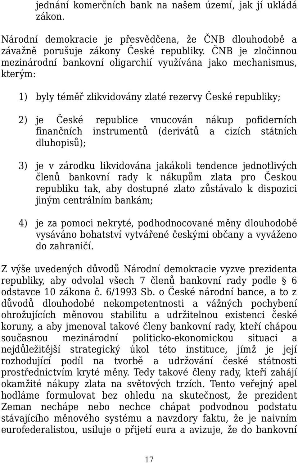 finančních instrumentů (derivátů a cizích státních dluhopisů); 3) je v zárodku likvidována jakákoli tendence jednotlivých členů bankovní rady k nákupům zlata pro Českou republiku tak, aby dostupné