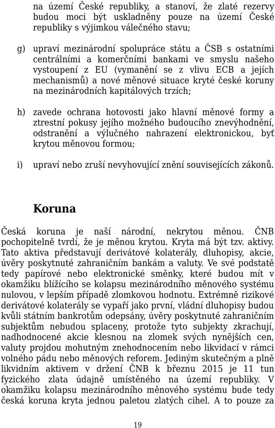 zavede ochrana hotovosti jako hlavní měnové formy a ztrestní pokusy jejího možného budoucího znevýhodnění, odstranění a výlučného nahrazení elektronickou, byť krytou měnovou formou; i) upraví nebo