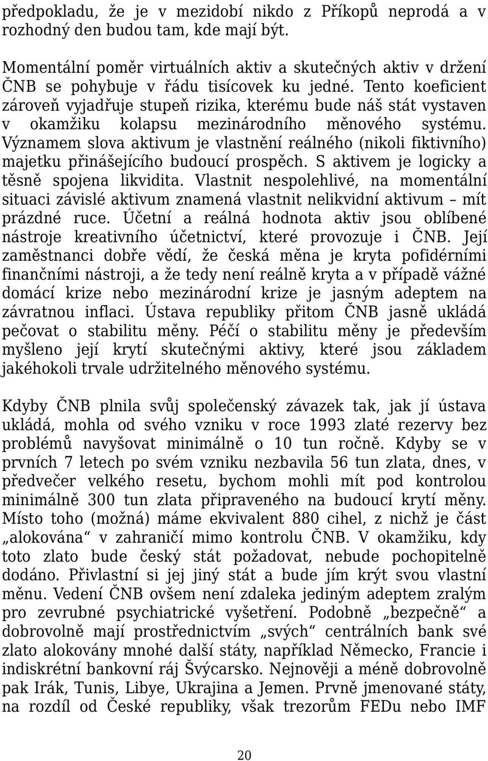 Tento koeficient zároveň vyjadřuje stupeň rizika, kterému bude náš stát vystaven v okamžiku kolapsu mezinárodního měnového systému.