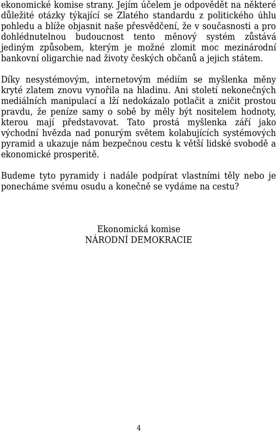 měnový systém zůstává jediným způsobem, kterým je možné zlomit moc mezinárodní bankovní oligarchie nad životy českých občanů a jejich státem.