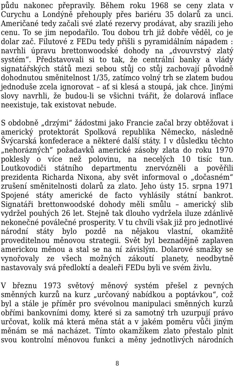 Představovali si to tak, že centrální banky a vlády signatářských států mezi sebou stůj co stůj zachovají původně dohodnutou směnitelnost 1/35, zatímco volný trh se zlatem budou jednoduše zcela