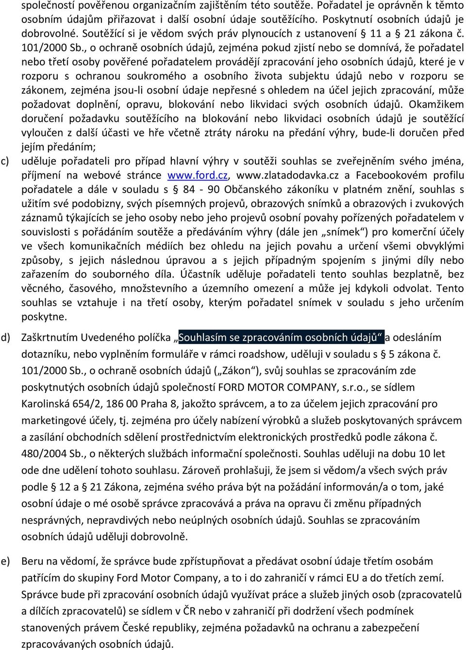 , o ochraně osobních údajů, zejména pokud zjistí nebo se domnívá, že pořadatel nebo třetí osoby pověřené pořadatelem provádějí zpracování jeho osobních údajů, které je v rozporu s ochranou soukromého