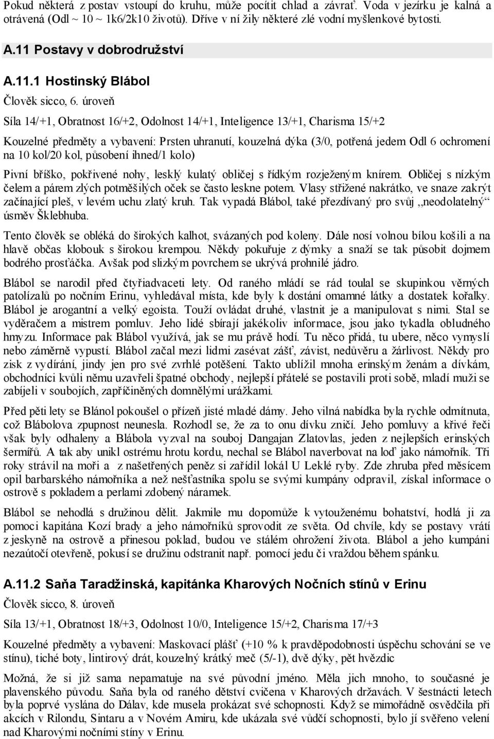 úroveň Síla 14/+1, Obratnost 16/+2, Odolnost 14/+1, Inteligence 13/+1, Charisma 15/+2 Kouzelné předměty a vybavení: Prsten uhranutí, kouzelná dýka (3/0, potřená jedem Odl 6 ochromení na 10 kol/20