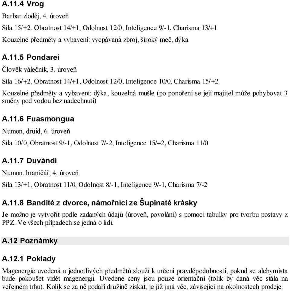 bez nadechnutí) A.11.6 Fuasmongua Numon, druid, 6. úroveň Síla 10/0, Obratnost 9/-1, Odolnost 7/-2, Inteligence 15/+2, Charisma 11/0 A.11.7 Duvándí Numon, hraničář, 4.