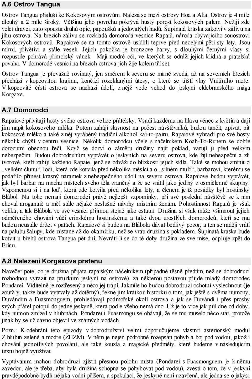 Na březích zálivu se rozkládá domorodá vesnice Rapaiů, národa obývajícího souostroví Kokosových ostrovů. Rapaiové se na tomto ostrově usídlili teprve před necelými pěti sty lety.