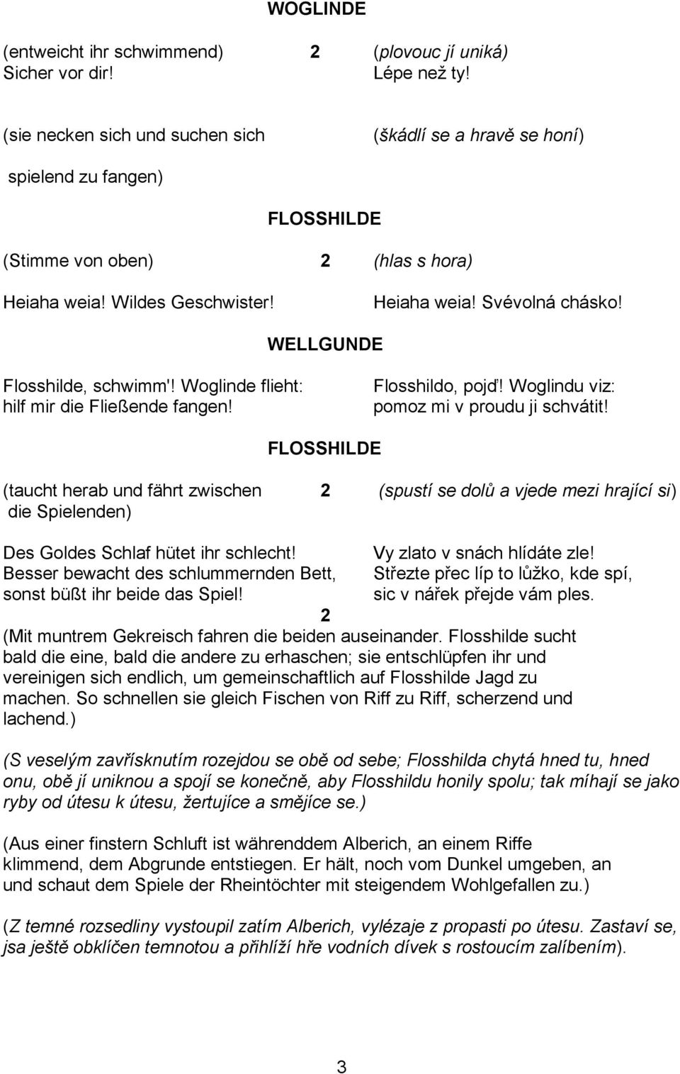 WELLGUNDE Flosshilde, schwimm'! Woglinde flieht: hilf mir die Fließende fangen! Flosshildo, pojď! Woglindu viz: pomoz mi v proudu ji schvátit!