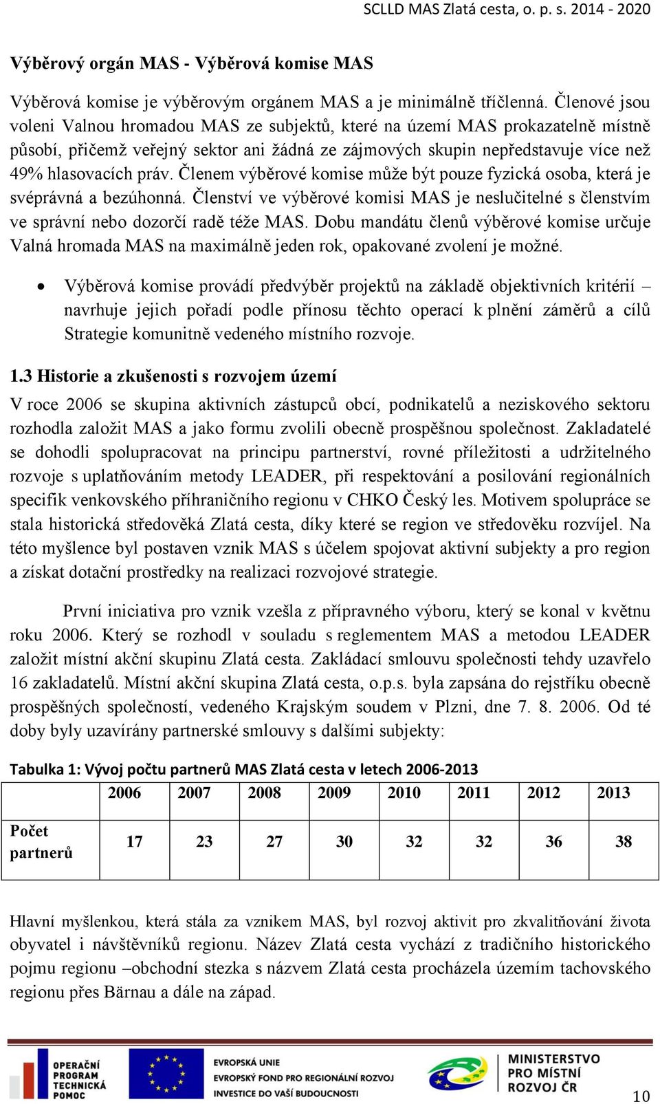 Členem výběrové komise může být pouze fyzická osoba, která je svéprávná a bezúhonná. Členství ve výběrové komisi MAS je neslučitelné s členstvím ve správní nebo dozorčí radě téže MAS.