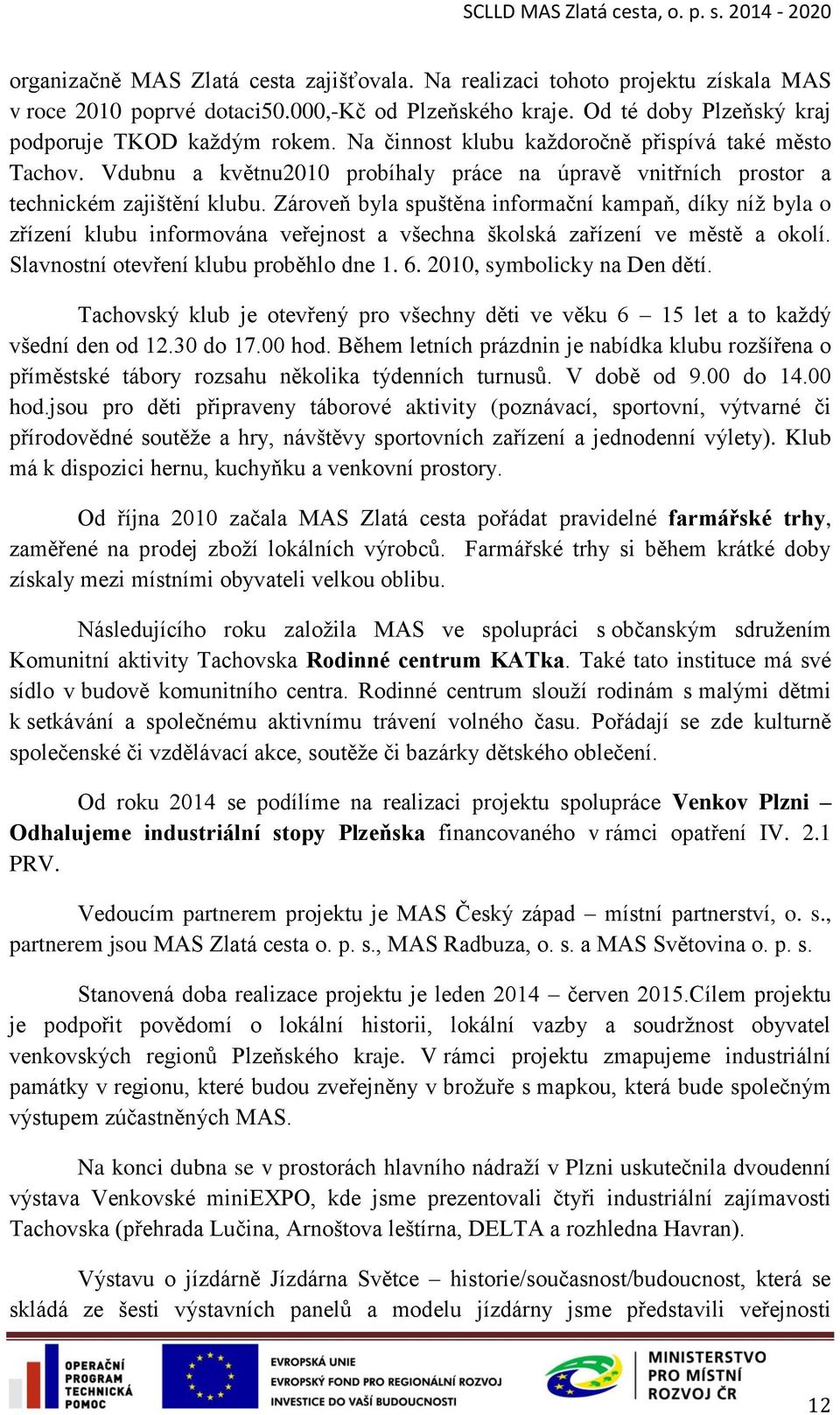 Zároveň byla spuštěna informační kampaň, díky níž byla o zřízení klubu informována veřejnost a všechna školská zařízení ve městě a okolí. Slavnostní otevření klubu proběhlo dne 1. 6.