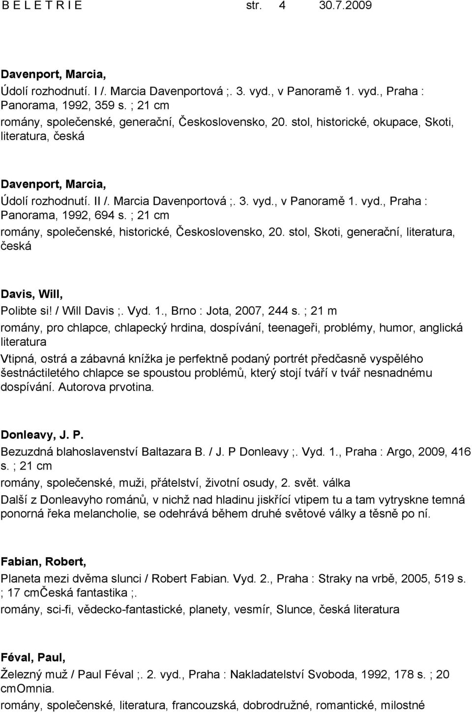 , v Panoramě 1. vyd., Praha : Panorama, 1992, 694 s. ; 21 cm romány, společenské, historické, Československo, 20. stol, Skoti, generační,, česká Davis, Will, Polibte si! / Will Davis ;. Vyd. 1., Brno : Jota, 2007, 244 s.