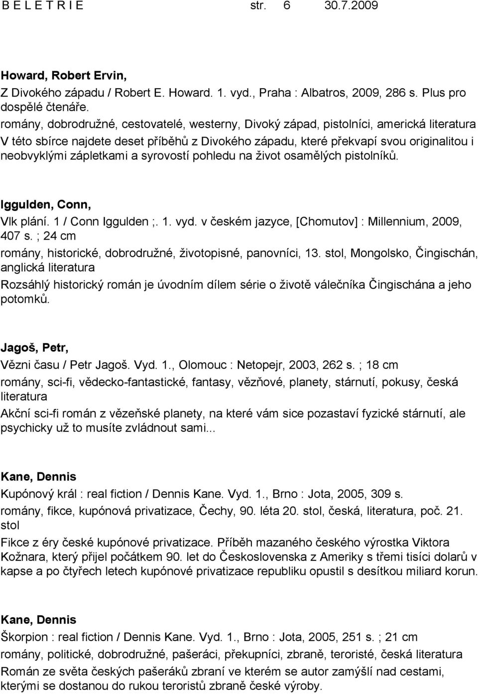 syrovostí pohledu na život osamělých pistolníků. Iggulden, Conn, Vlk plání. 1 / Conn Iggulden ;. 1. vyd. v českém jazyce, [Chomutov] : Millennium, 2009, 407 s.