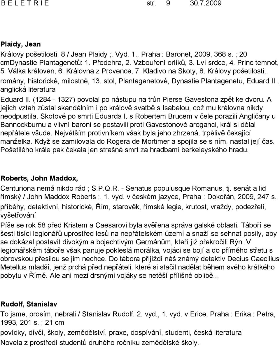 stol, Plantagenetové, Dynastie Plantagenetů, Eduard II., anglická Eduard II. (1284-1327) povolal po nástupu na trůn Pierse Gavestona zpět ke dvoru.