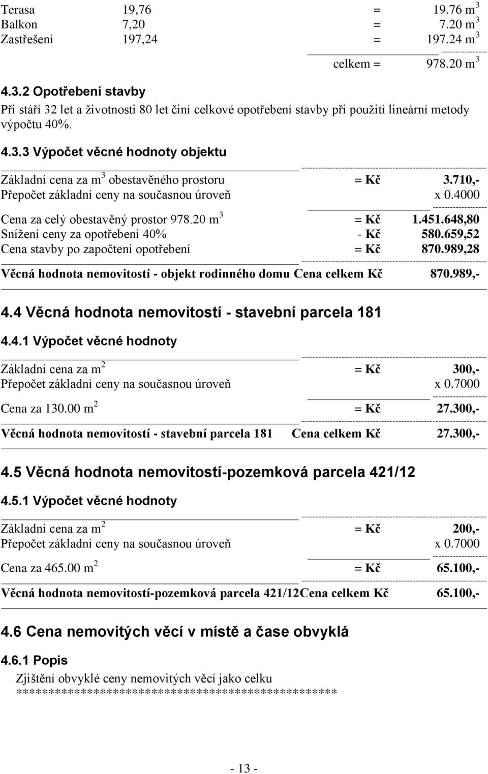 20 m 3 = Kč 1.451.648,80 Snížení ceny za opotřebení 40% - Kč 580.659,52 Cena stavby po započtení opotřebení = Kč 870.989,28 Věcná hodnota nemovitostí - objekt rodinného domu Cena celkem Kč 870.
