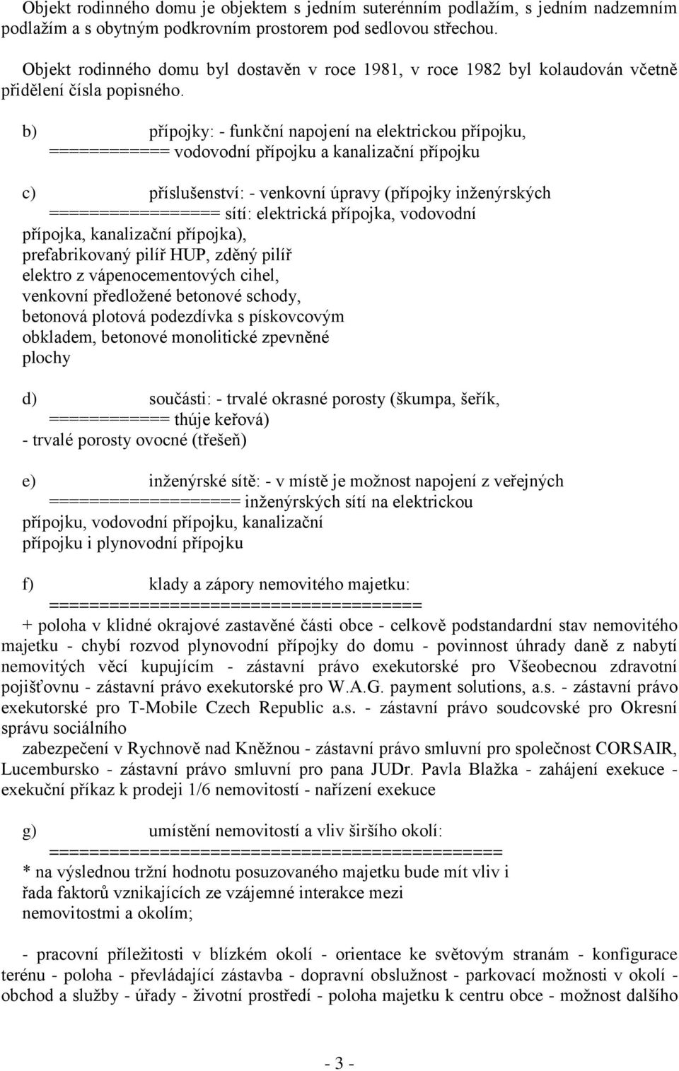 b) přípojky: - funkční napojení na elektrickou přípojku, ============ vodovodní přípojku a kanalizační přípojku c) příslušenství: - venkovní úpravy (přípojky inženýrských ================= sítí: