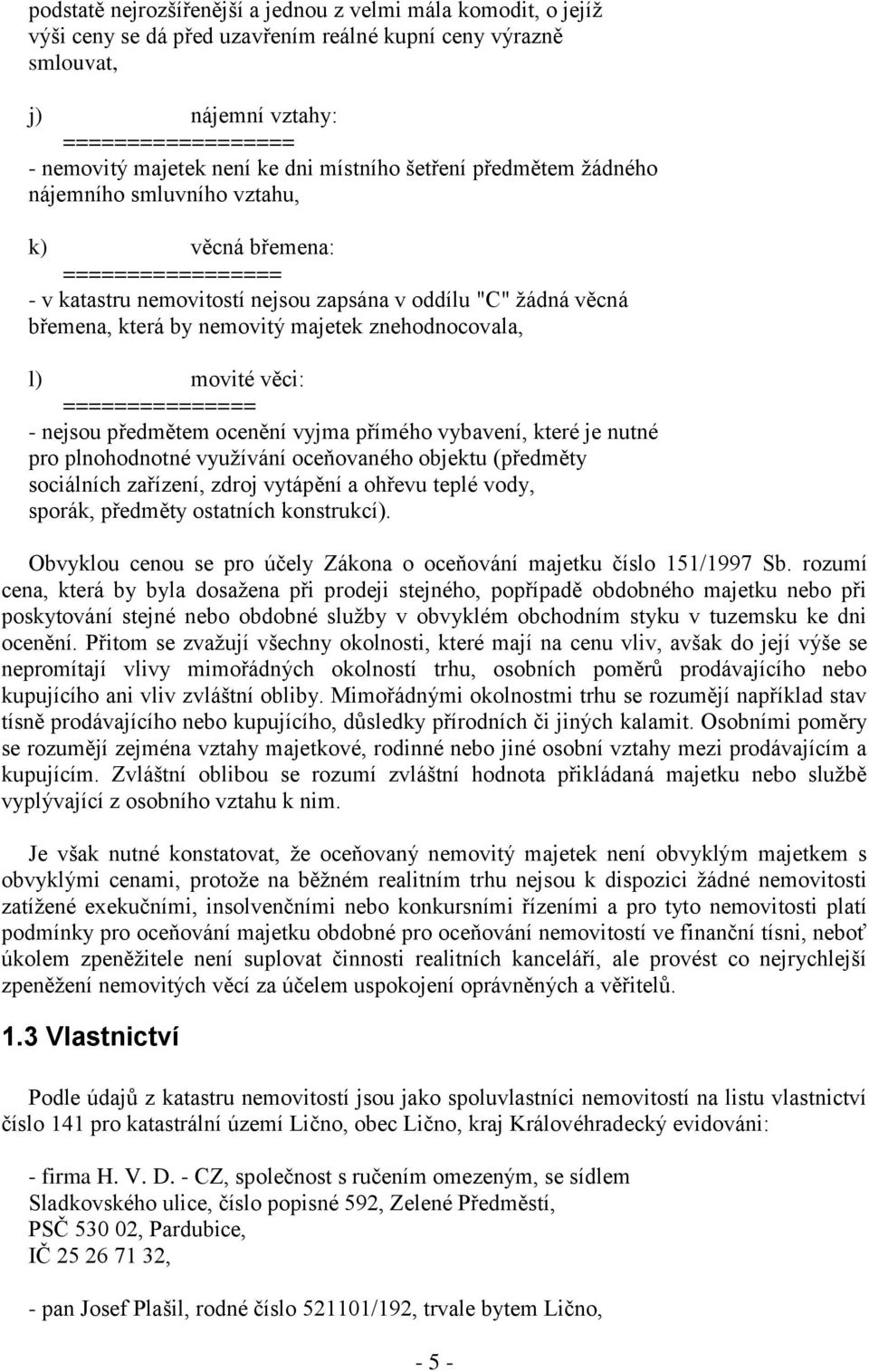 znehodnocovala, l) movité věci: =============== - nejsou předmětem ocenění vyjma přímého vybavení, které je nutné pro plnohodnotné využívání oceňovaného objektu (předměty sociálních zařízení, zdroj