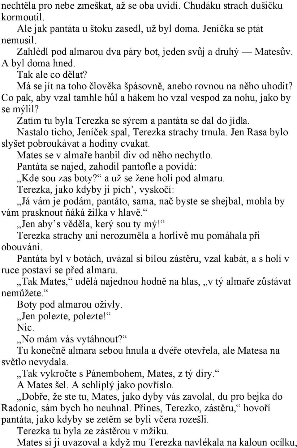 Co pak, aby vzal tamhle hůl a hákem ho vzal vespod za nohu, jako by se mýlil? Zatím tu byla Terezka se sýrem a pantáta se dal do jídla. Nastalo ticho, Jeníček spal, Terezka strachy trnula.