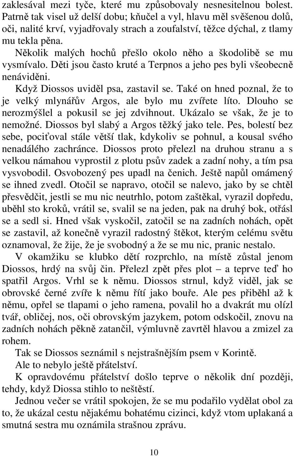 Několik malých hochů přešlo okolo něho a škodolibě se mu vysmívalo. Děti jsou často kruté a Terpnos a jeho pes byli všeobecně nenáviděni. Když Diossos uviděl psa, zastavil se.