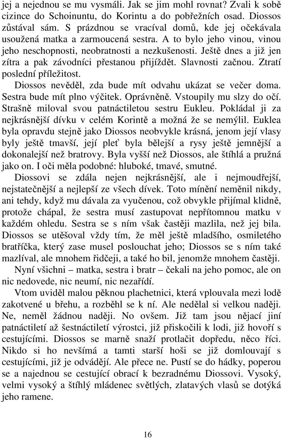 Ještě dnes a již jen zítra a pak závodníci přestanou přijíždět. Slavnosti začnou. Ztratí poslední příležitost. Diossos nevěděl, zda bude mít odvahu ukázat se večer doma. Sestra bude mít plno výčitek.