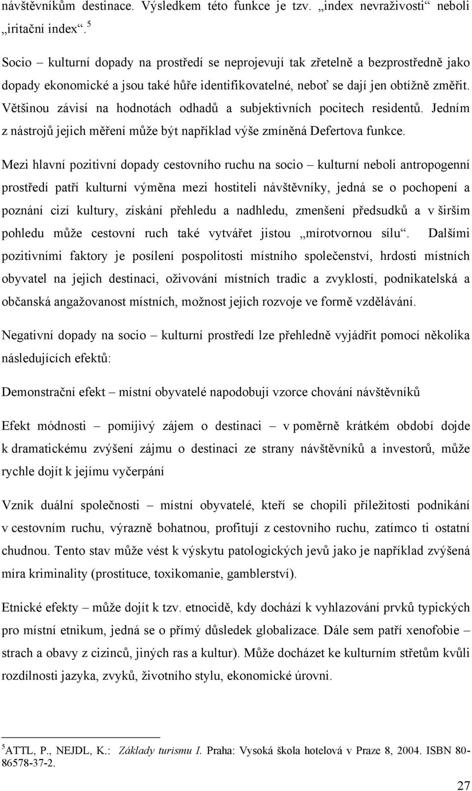 Většinou závisí na hodnotách odhadů a subjektivních pocitech residentů. Jedním z nástrojů jejich měření můţe být například výše zmíněná Defertova funkce.