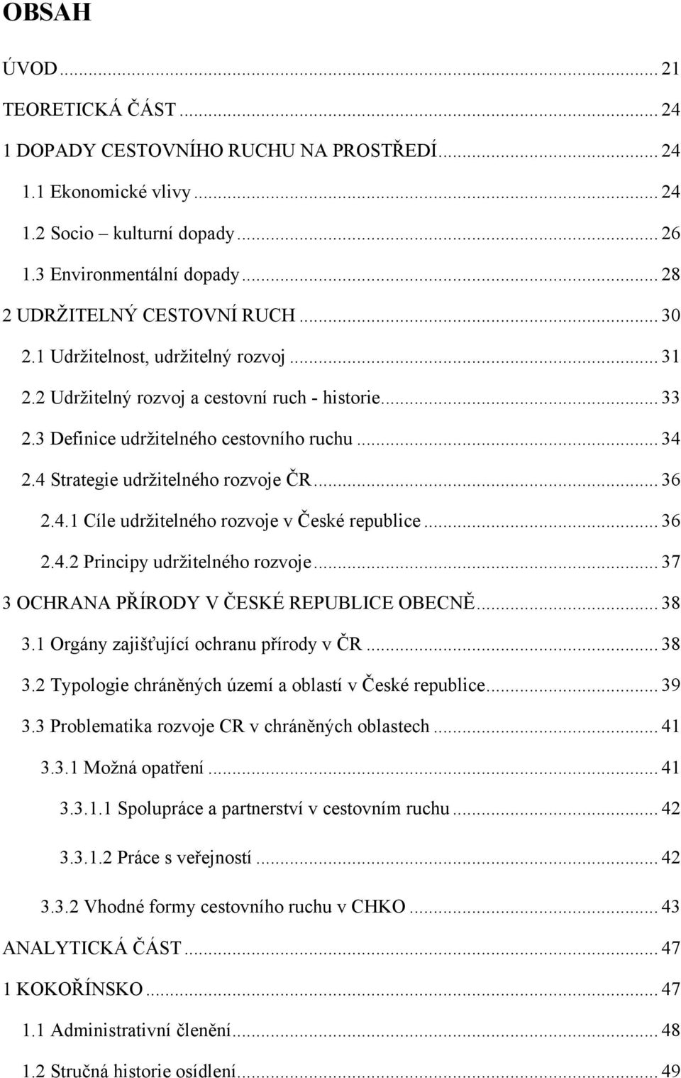 4 Strategie udrţitelného rozvoje ČR... 36 2.4.1 Cíle udrţitelného rozvoje v České republice... 36 2.4.2 Principy udrţitelného rozvoje... 37 3 OCHRANA PŘÍRODY V ČESKÉ REPUBLICE OBECNĚ... 38 3.