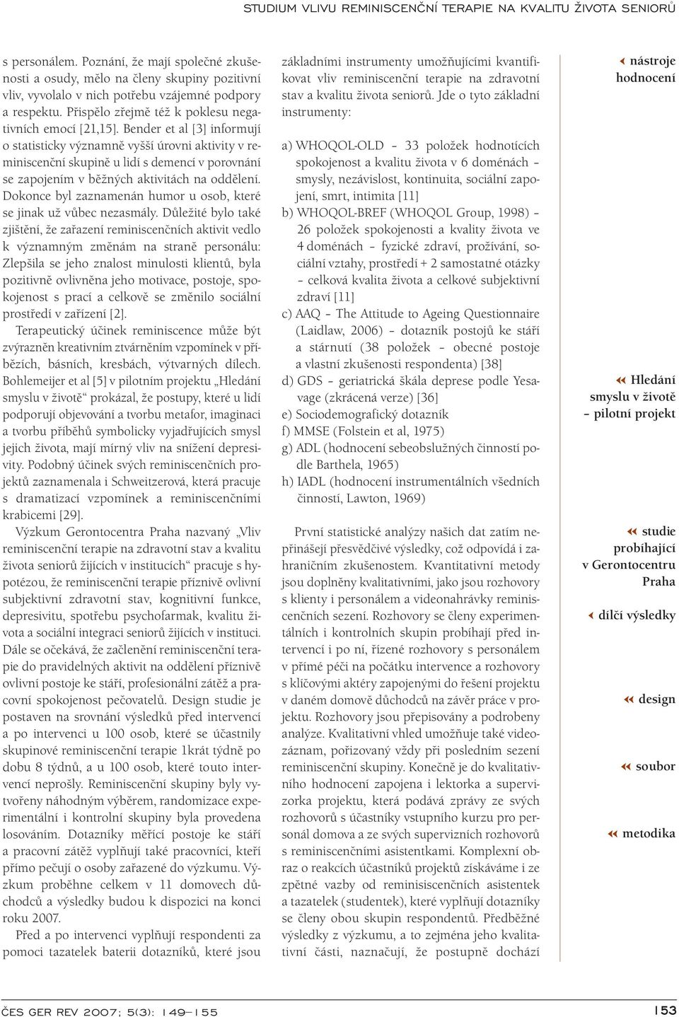 Bender et al [3] informují o statisticky významně vyšší úrovni aktivity v reminiscenční skupině u lidí s demencí v porovnání se zapojením v běžných aktivitách na oddělení.