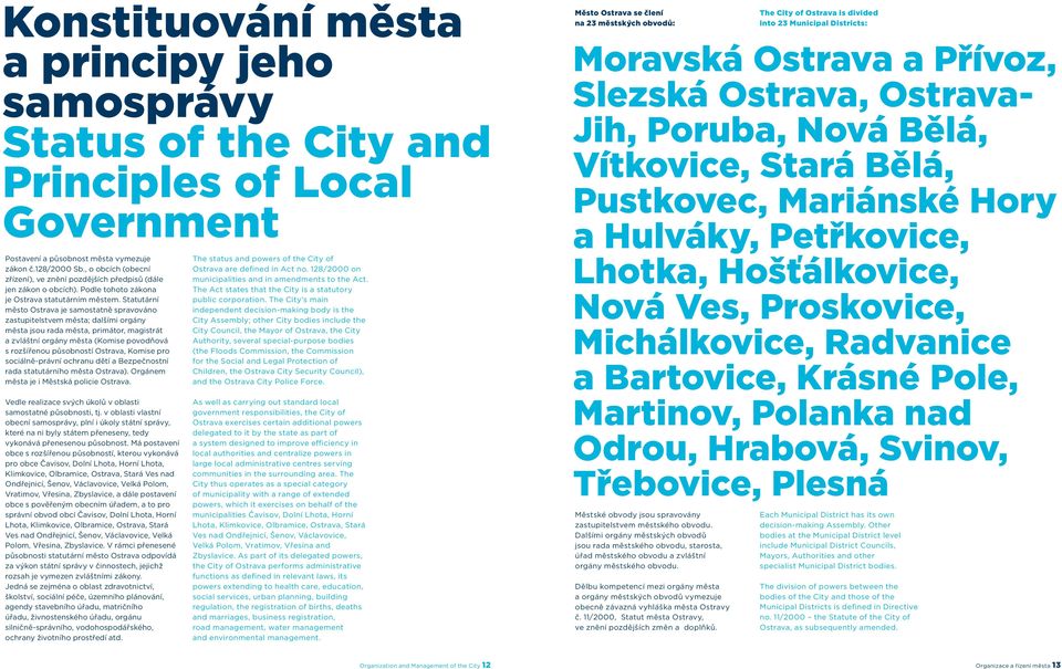 Statutární město Ostrava je samostatně spravováno zastupitelstvem města; dalšími orgány města jsou rada města, primátor, magistrát a zvláštní orgány města (Komise povodňová s rozšířenou působností