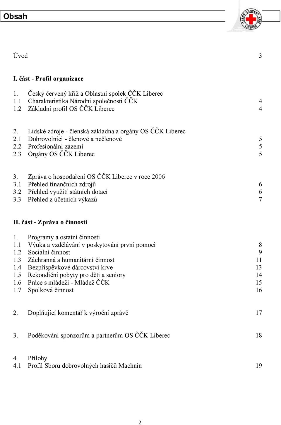 Zpráva o hospodaření OS ČČK Liberec v roce 2006 3.1 Přehled finančních zdrojů 6 3.2 Přehled využ ití státních dotací 6 3.3 Přehled z účetních výkazů 7 II. část - Zpráva o č innosti 1.