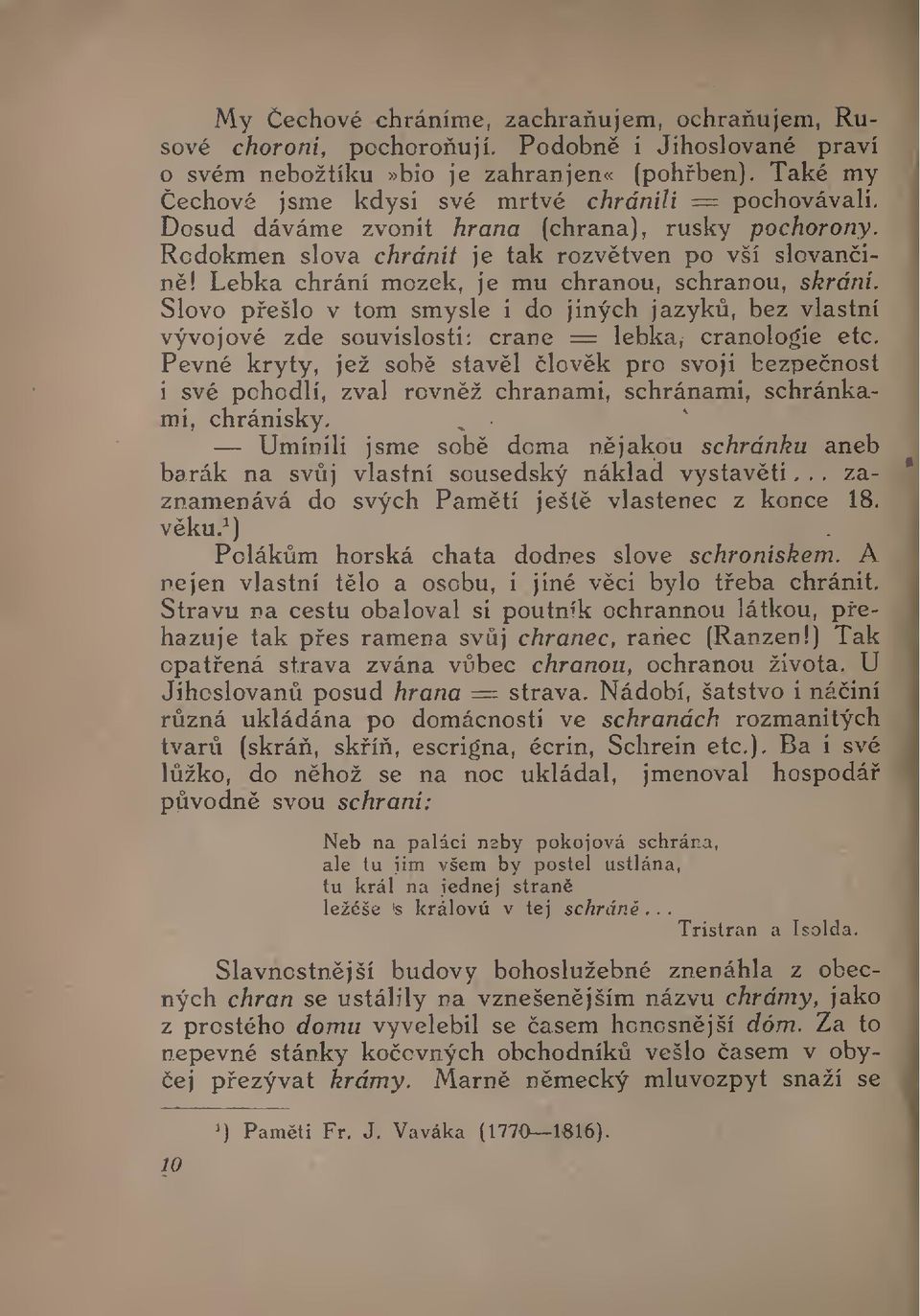 Lebka chrání mozek, je mu chranou, sehranou, skráni. Slovo pešlo v tom smysle i do jiných jazyk, bez vlastní vývojové zde souvislosti: crane = lebka, cranologie etc.