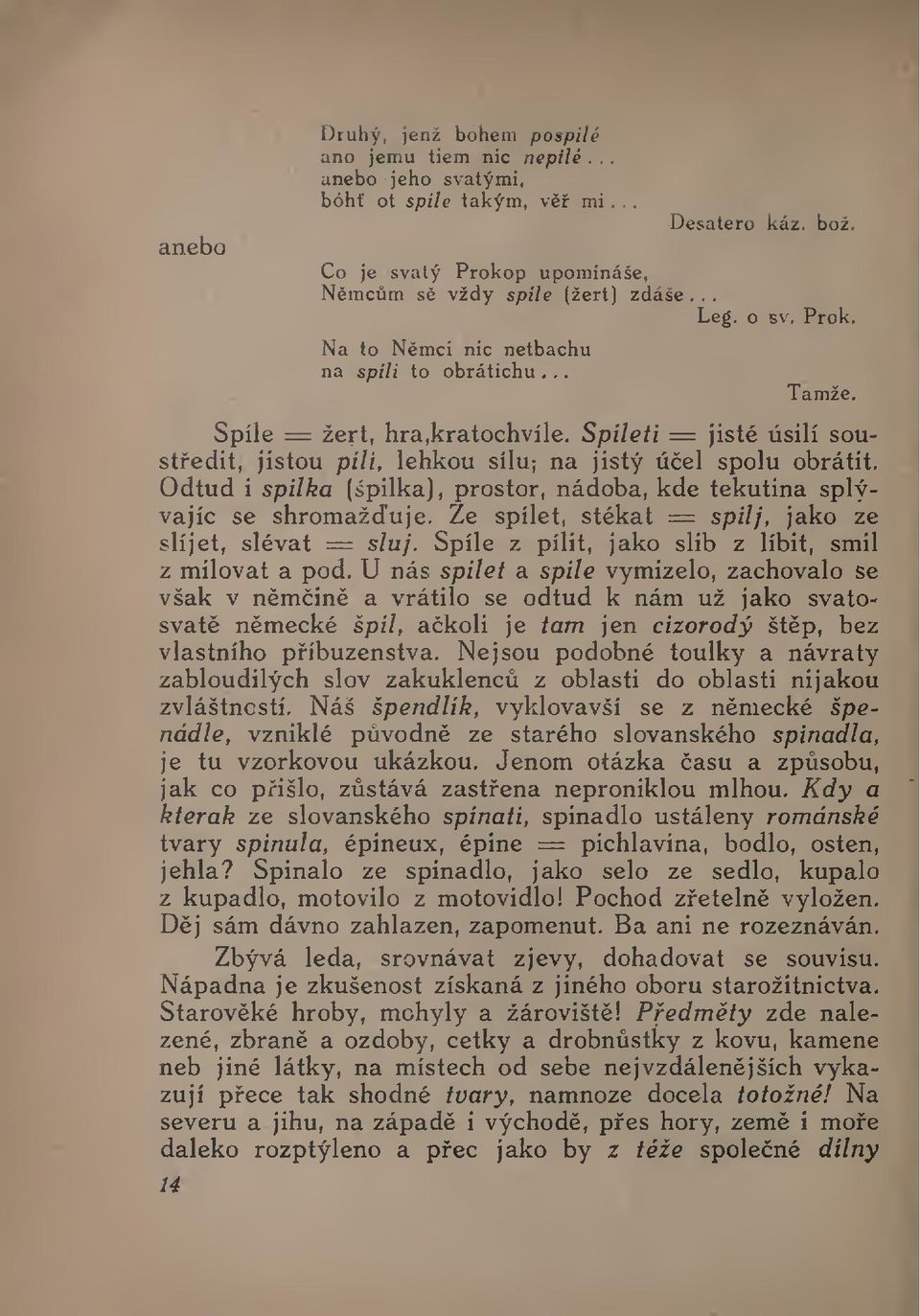 Odtud i spilka (spilka), prostor, nádoba, kde tekutina splývajíc se shromažuje. Ze spílet, stékat = spilj, jako ze slíjet, slévat = sluj. Spile z pílit, jako slib z líbit, smil z milovat a pod.