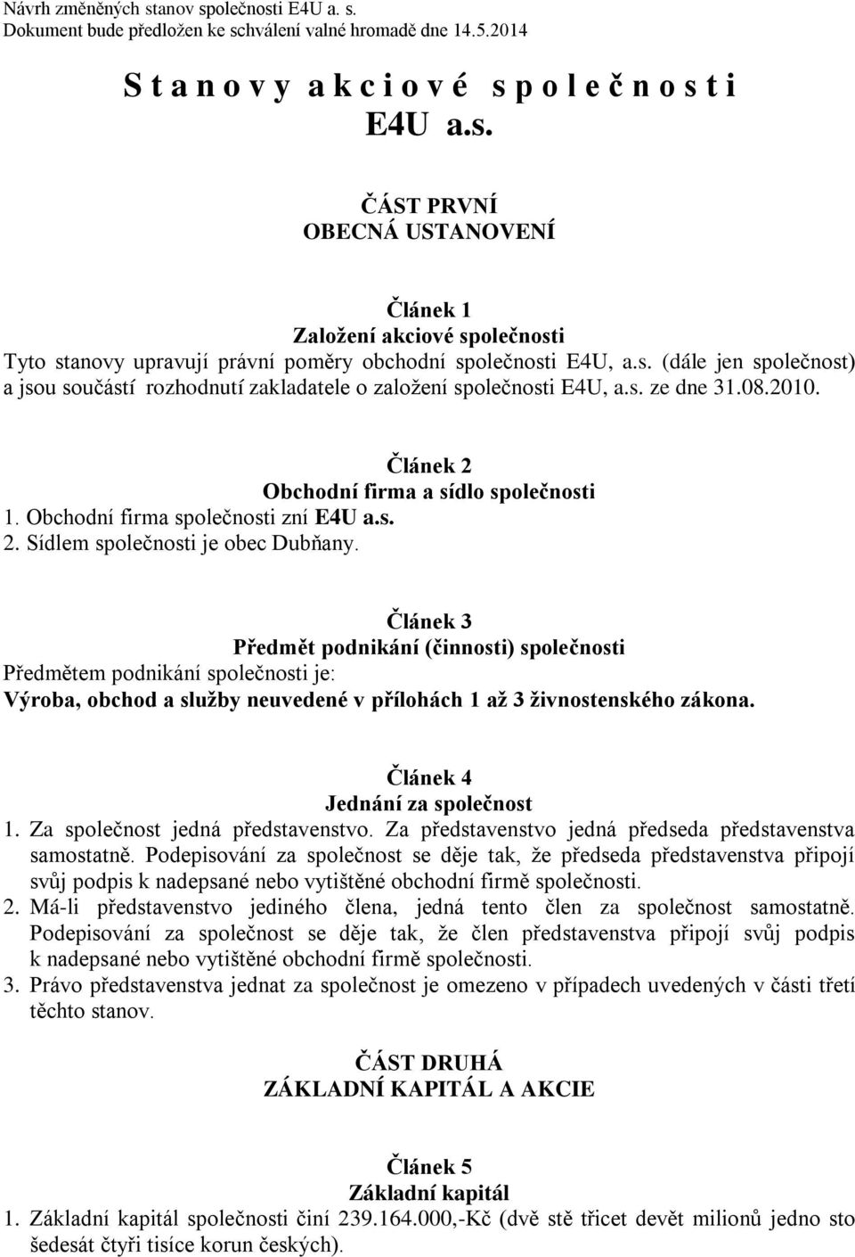 Článek 3 Předmět podnikání (činnosti) společnosti Předmětem podnikání společnosti je: Výroba, obchod a služby neuvedené v přílohách 1 až 3 živnostenského zákona. Článek 4 Jednání za společnost 1.