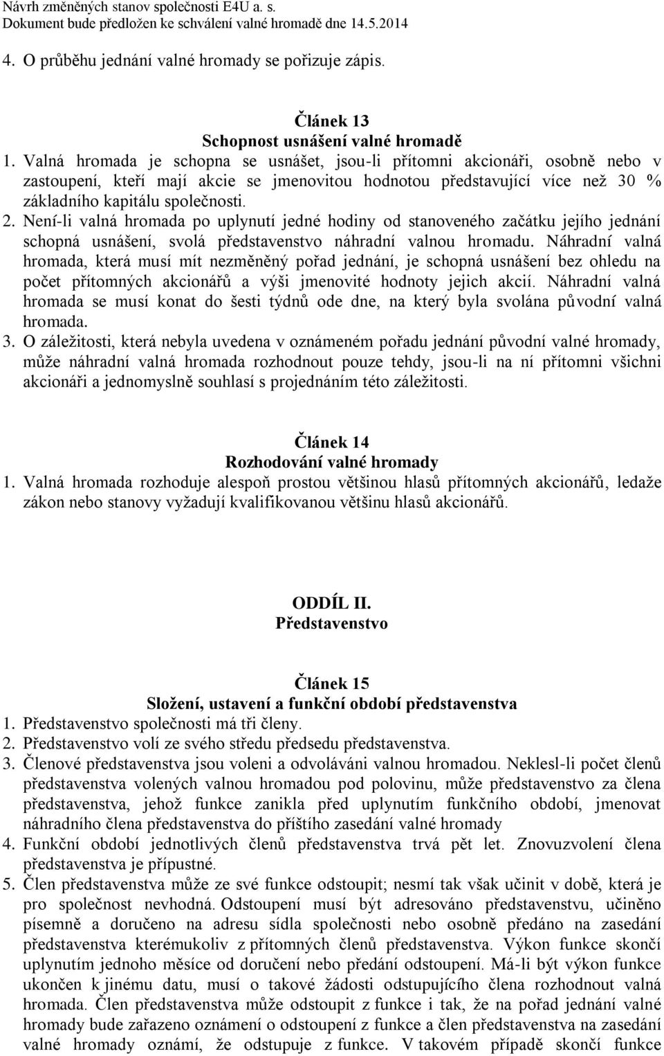 Není-li valná hromada po uplynutí jedné hodiny od stanoveného začátku jejího jednání schopná usnášení, svolá představenstvo náhradní valnou hromadu.