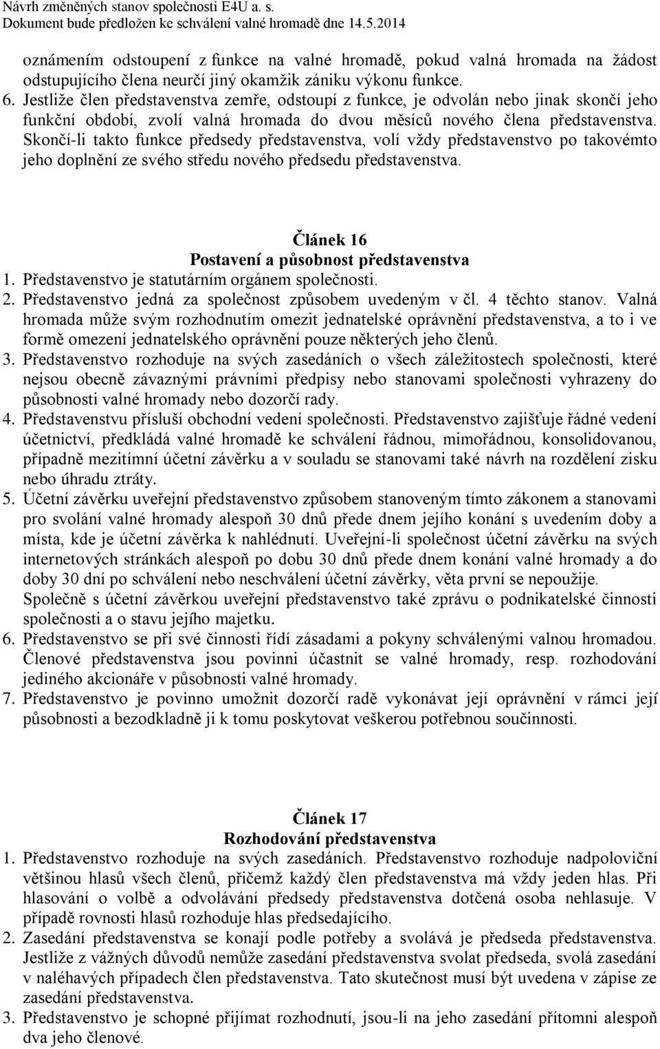 Skončí-li takto funkce předsedy představenstva, volí vždy představenstvo po takovémto jeho doplnění ze svého středu nového předsedu představenstva. Článek 16 Postavení a působnost představenstva 1.